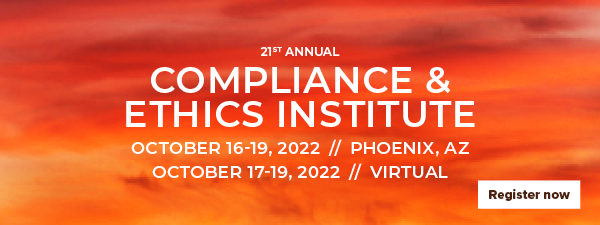21st Annual Compliance & Ethics Institute • October 16-19, 2022 // Phoenix, AZ • October 17-19, 2022 // VIRTUAL