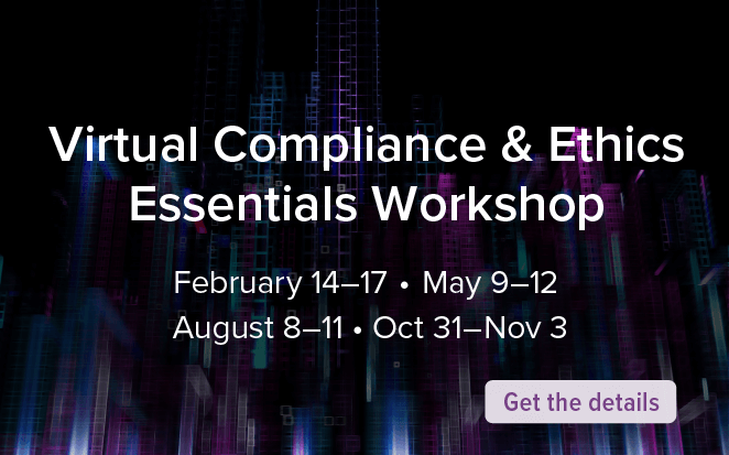 Virtual Compliance & Ethics Essentials Workshop | February 14-17 | May 9-12 | August 8-11 | Oct 31 - Nov 3 | Get the details
