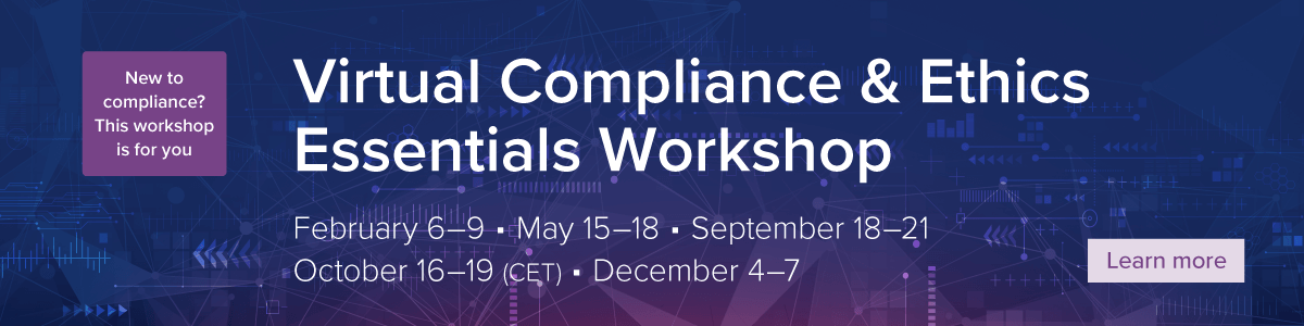 New to compliance? This workshop is for you | Virtual Compliance & Ethics Essentials Workshop | February 6-9 | May 15-18 | September 18-21, October 16-19 (CET) | December 4-7 | Learn more