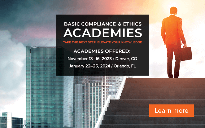 Basic Compliance and Ethics Academies, Take the Next Step: Elevate Your Knowledge, Academies Offered: November 13-16, Denver, CO | January 22-25, 2024, Orlando, FL | Learn More