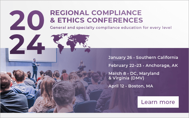 2024 Regional Compliance & Ethics Conferences | General and specialty compliance education for every level | January 19, Charlotte, NC | January 26, Southern California | February 22-23, Anchorage, AK | March 8, DC, Maryland, & Virginia (DMV) | April 12, Boston, MA | Learn more