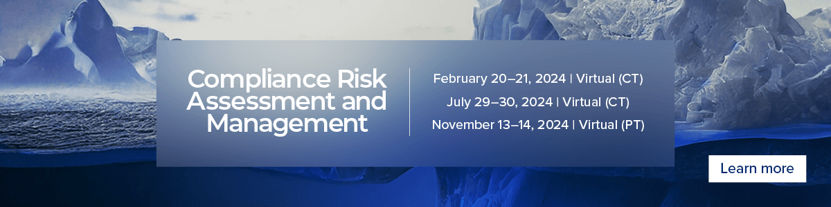 Compliance Risk Assessment and Management Workshop - February 20-21, 2024, Virtual (CT) | July 29-30, 2024, Virtual (CT)| November 13-14, 2024 (PT) | Learn more