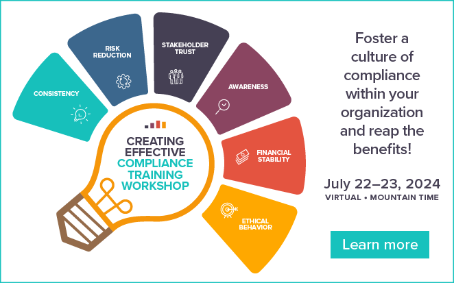 Creating Effective Compliance Training Workshop | Foster a culture of compliance within your organization and reap the benefits! | July 22-23, 2024 | Virtual, Mountain Time | Learn More 
