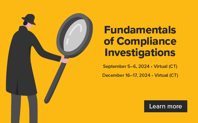 Fundamentals of Compliance Investigations | September 5-6, 2024, Virtual (CT) | December 16-17, 2024, Virtual (CT) | Learn more